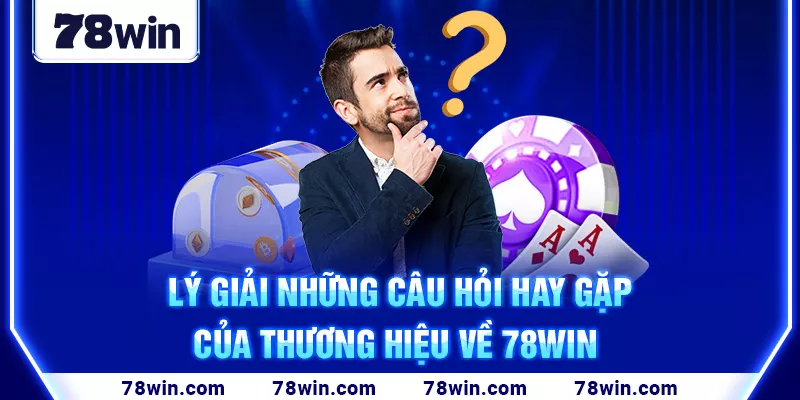 Lý giải những câu hỏi hay gặp của thương hiệu về 78win