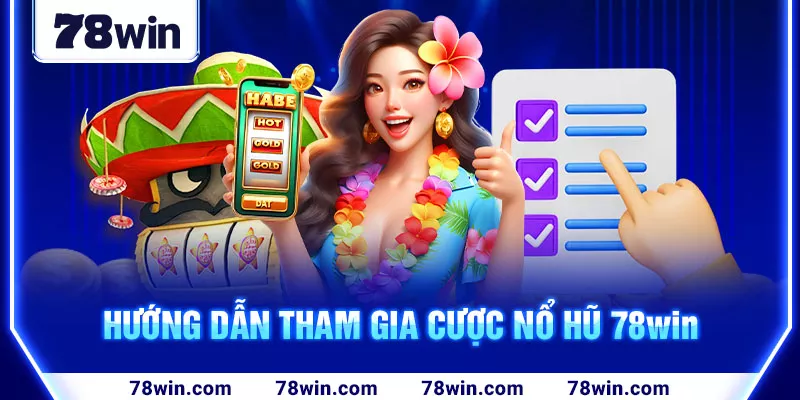 Hướng dẫn tham gia cược nổ hũ 78win