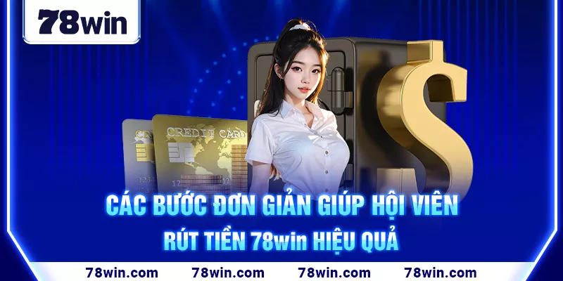 Các bước đơn giản giúp hội viên rút tiền 78win hiệu quả