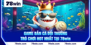 1-game-ban-ca-doi-thuong—tro-choi-hot-nhat-tai-78win