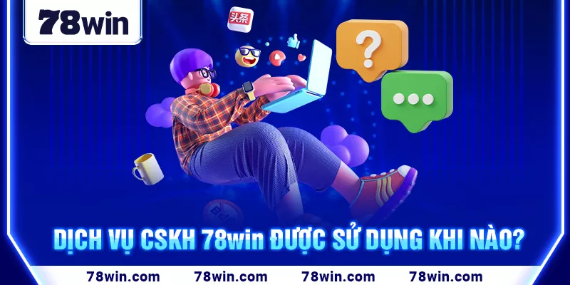 2-dich-vu-cskh-78win-duoc-su-dung-khi-nao-