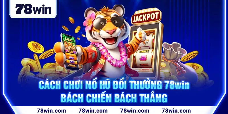 4-cach-choi-no-hu-doi-thuong-78win-bach-chien-bach-thang