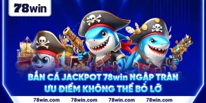 1-ban-ca-jackpot-78win-ngap-tran-uu-diem-khong-the-bo-lo