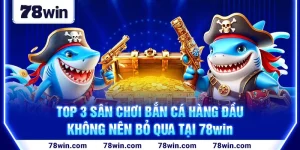 1-top-3-san-choi-ban-ca-hang-dau,-khong-nen-bo-qua-tai-78win