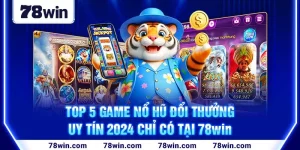 1-top-5-game-no-hu-doi-thuong-uy-tin-2024-chi-co-tai-78win