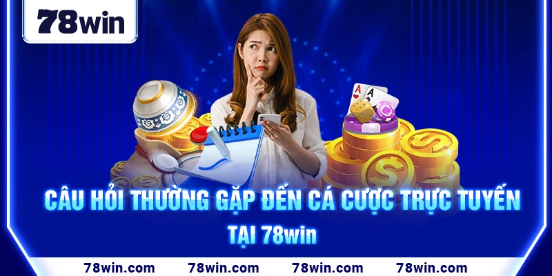 cau-hoi-thuong-gap-khi-ca-cuoc-truc-tuyen-tai-78win