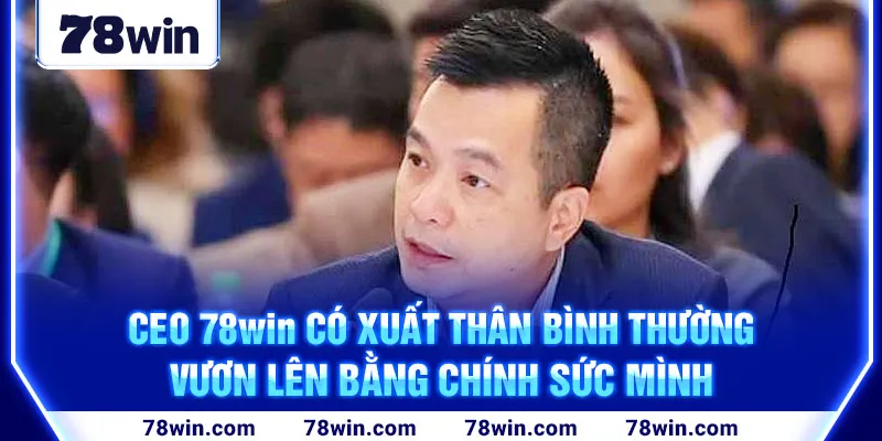 ceo-78win-co-xuat-than-binh-thuong-vuon-len-bang-chinh-suc-minh