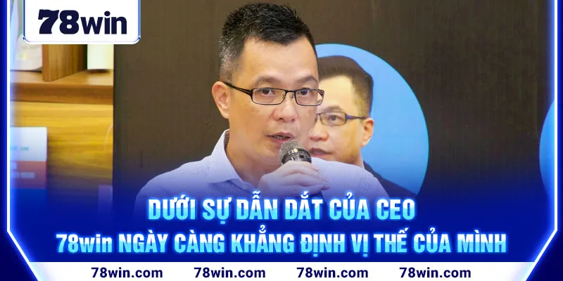 duoi-su-dan-dat-cua-ceo-78win-ngay-cang-khang-dinh-vi-the-cua-minh