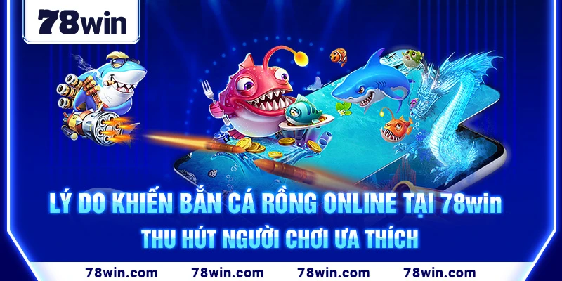 ly-do-khien-ban-ca-rong-online-tai-78win-thu-hut-nguoi-choi-ua-thich